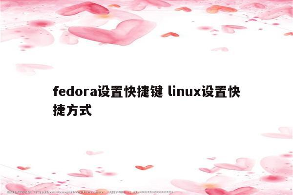 fedora设置快捷键 linux设置快捷方式