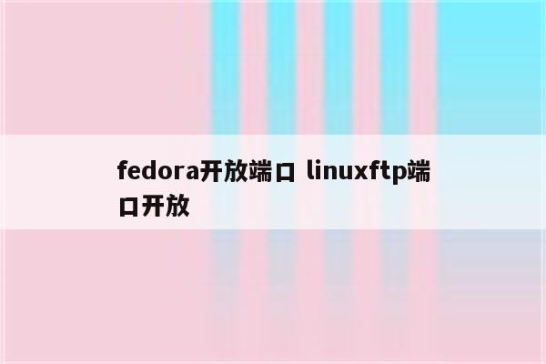 fedora开放端口 linuxftp端口开放