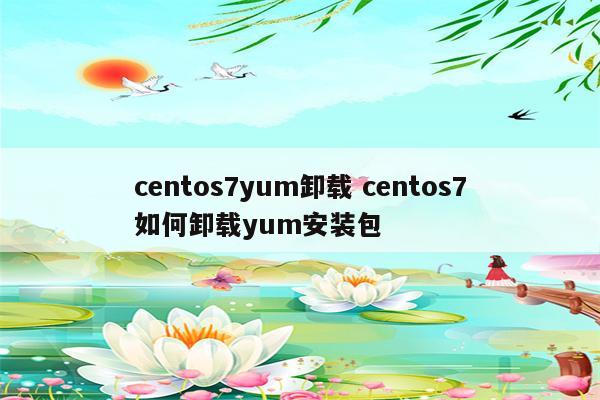 centos7yum卸载 centos7如何卸载yum安装包