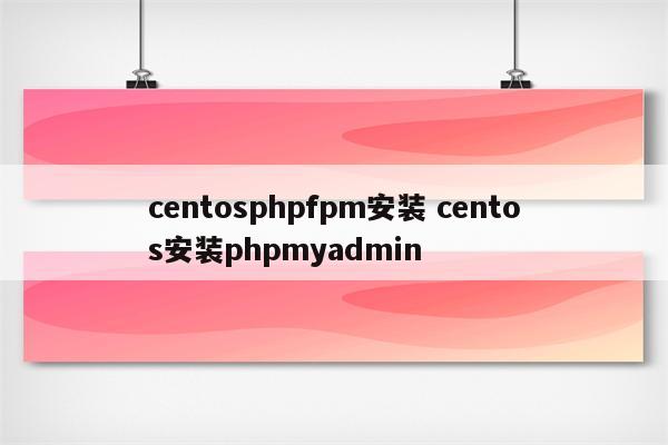 centosphpfpm安装 centos安装phpmyadmin