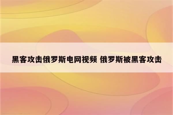 黑客攻击俄罗斯电网视频 俄罗斯被黑客攻击