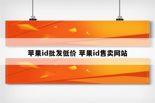 苹果id批发低价 苹果id售卖网站