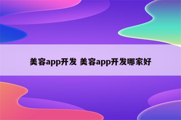 美容app开发 美容app开发哪家好