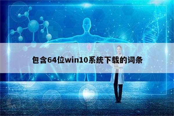 包含64位win10系统下载的词条