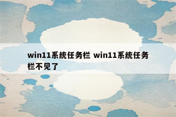 win11系统任务栏 win11系统任务栏不见了