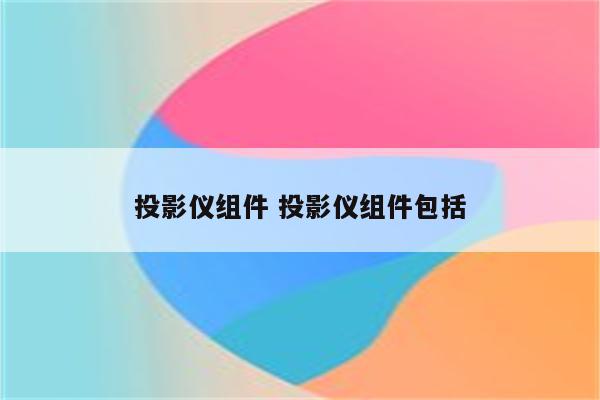 投影仪组件 投影仪组件包括