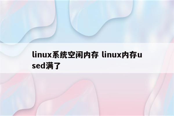 linux系统空闲内存 linux内存used满了