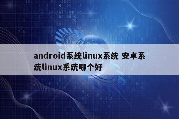 android系统linux系统 安卓系统linux系统哪个好