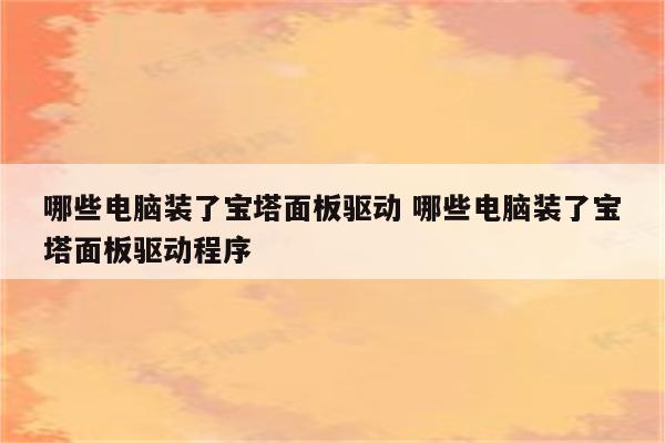 哪些电脑装了宝塔面板驱动 哪些电脑装了宝塔面板驱动程序