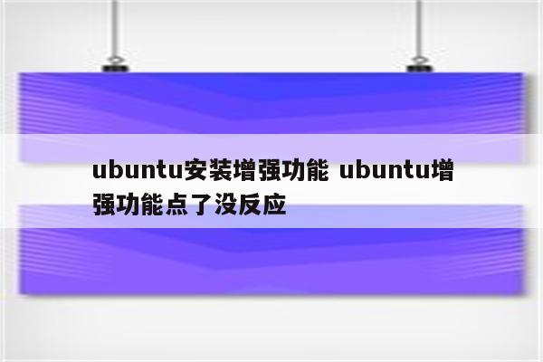 ubuntu安装增强功能 ubuntu增强功能点了没反应