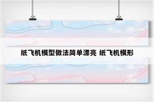 纸飞机模型做法简单漂亮 纸飞机模形