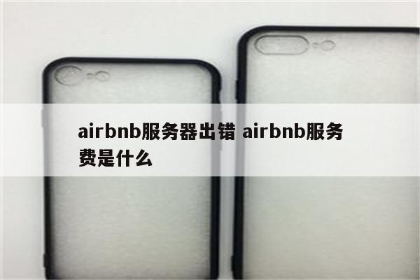 airbnb服务器出错 airbnb服务费是什么