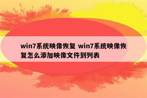 win7系统映像恢复 win7系统映像恢复怎么添加映像文件到列表