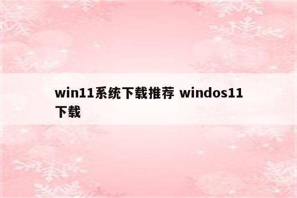 win11系统下载推荐 windos11下载