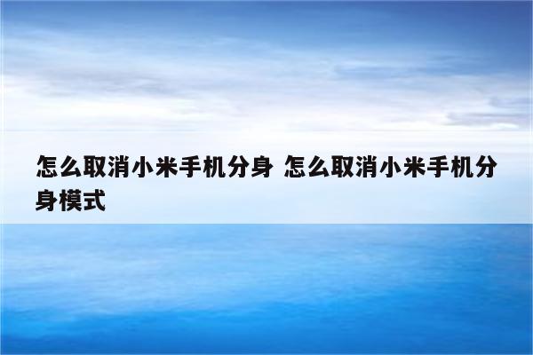 怎么取消小米手机分身 怎么取消小米手机分身模式