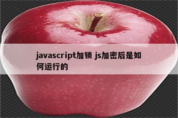 javascript加锁 js加密后是如何运行的