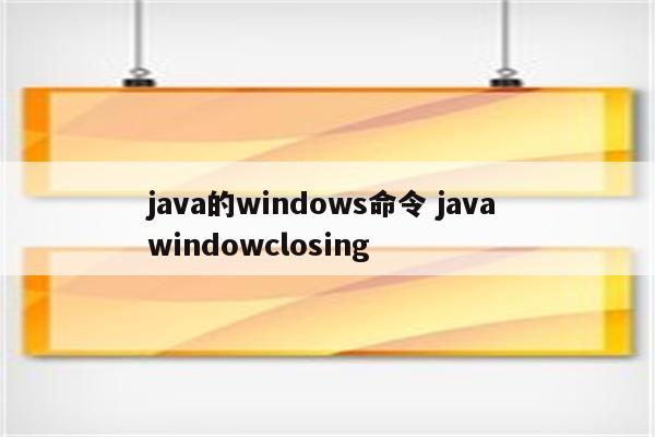 java的windows命令 java windowclosing