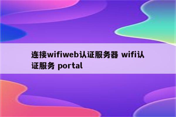 连接wifiweb认证服务器 wifi认证服务 portal