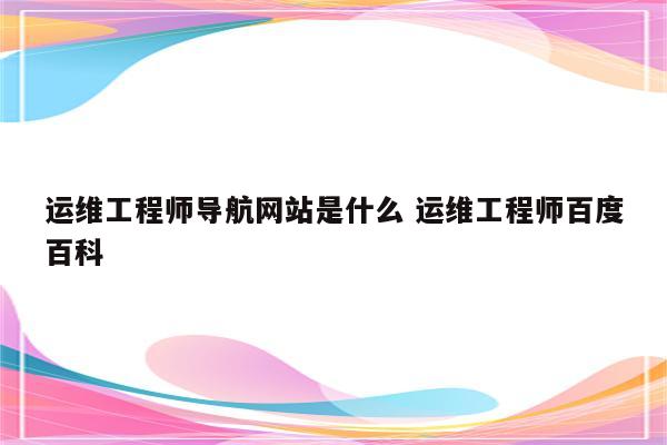 运维工程师导航网站是什么 运维工程师百度百科