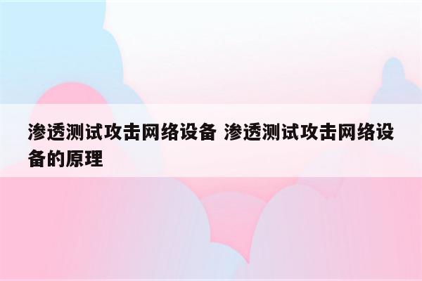 渗透测试攻击网络设备 渗透测试攻击网络设备的原理