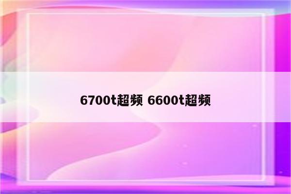 6700t超频 6600t超频