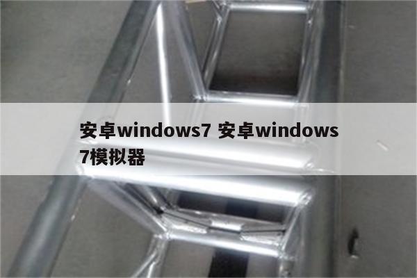 安卓windows7 安卓windows7模拟器