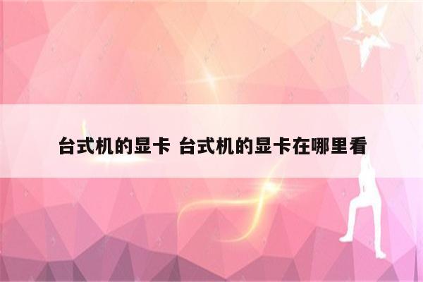 台式机的显卡 台式机的显卡在哪里看