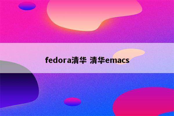 fedora清华 清华emacs