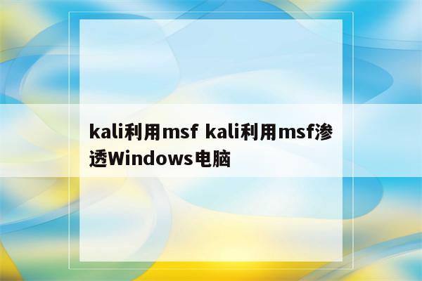 kali利用msf kali利用msf渗透Windows电脑