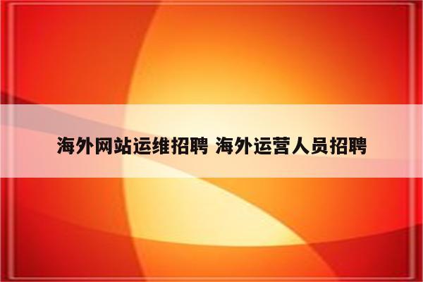 海外网站运维招聘 海外运营人员招聘