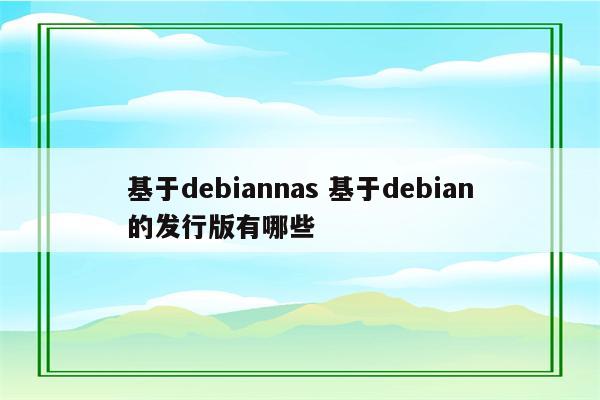 基于debiannas 基于debian的发行版有哪些