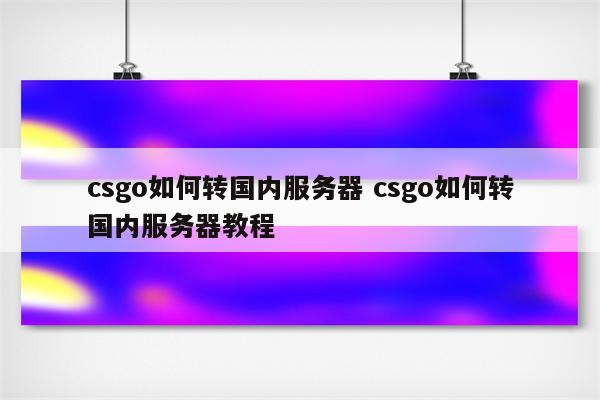 csgo如何转国内服务器 csgo如何转国内服务器教程