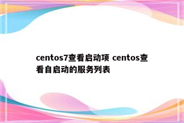 centos7查看启动项 centos查看自启动的服务列表