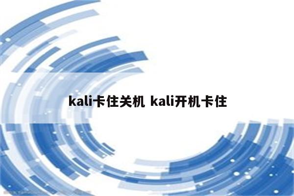 kali卡住关机 kali开机卡住