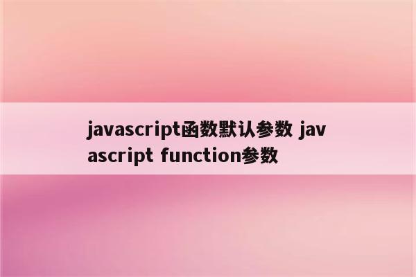 javascript函数默认参数 javascript function参数