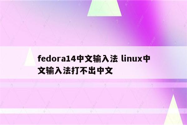 fedora14中文输入法 linux中文输入法打不出中文