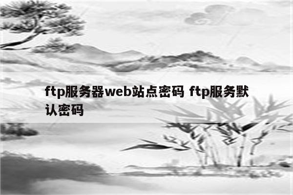 ftp服务器web站点密码 ftp服务默认密码