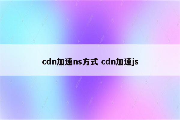 cdn加速ns方式 cdn加速js