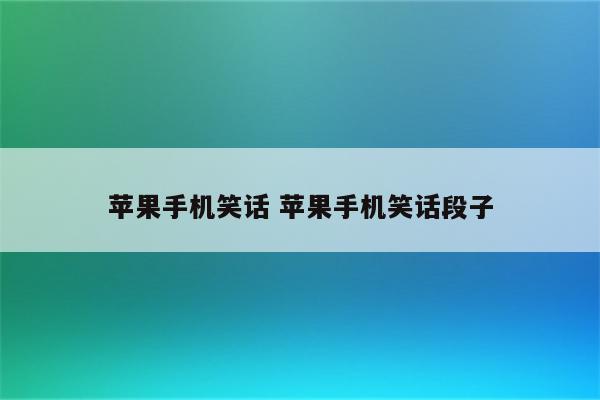 苹果手机笑话 苹果手机笑话段子