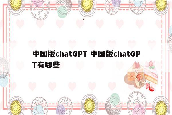 中国版chatGPT 中国版chatGPT有哪些