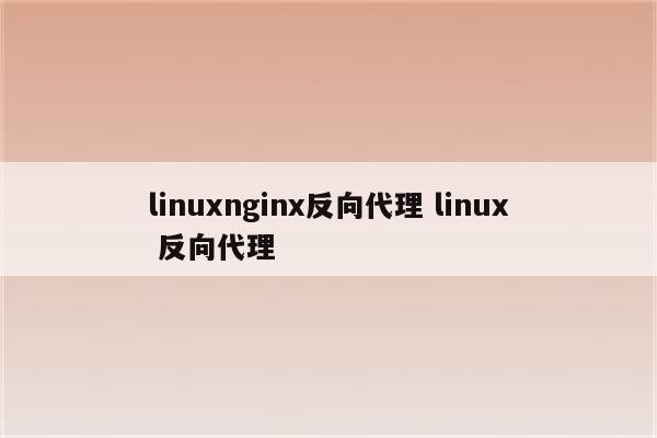 linuxnginx反向代理 linux 反向代理