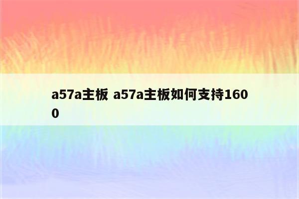 a57a主板 a57a主板如何支持1600