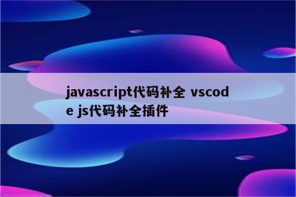 javascript代码补全 vscode js代码补全插件