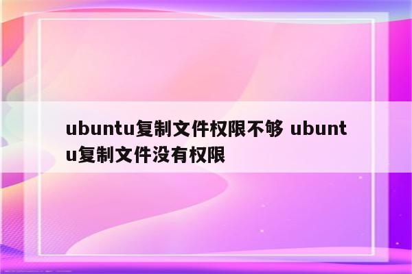 ubuntu复制文件权限不够 ubuntu复制文件没有权限