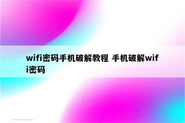 wifi密码手机破解教程 手机破解wifi密码