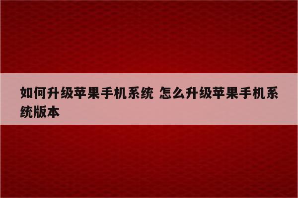 如何升级苹果手机系统 怎么升级苹果手机系统版本