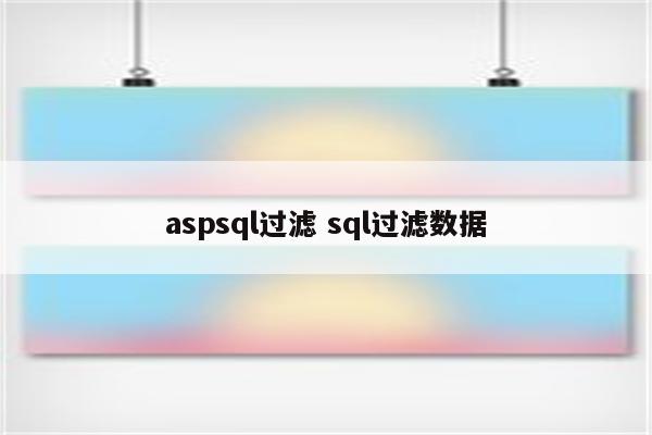 aspsql过滤 sql过滤数据