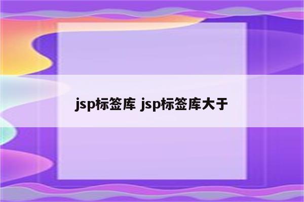 jsp标签库 jsp标签库大于