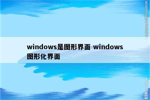 windows是图形界面 windows图形化界面