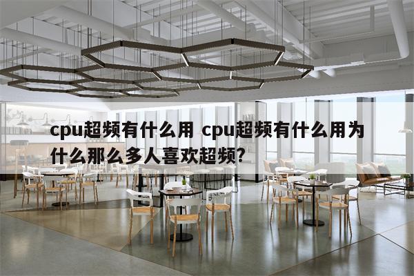 cpu超频有什么用 cpu超频有什么用为什么那么多人喜欢超频?